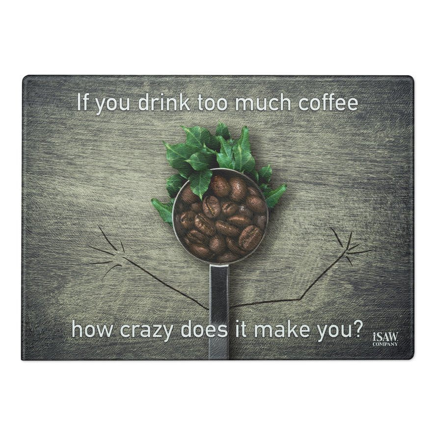 If You Drink Too Much Coffee How Crazy Does It Make You - Glass Cutting Board - iSAW Company