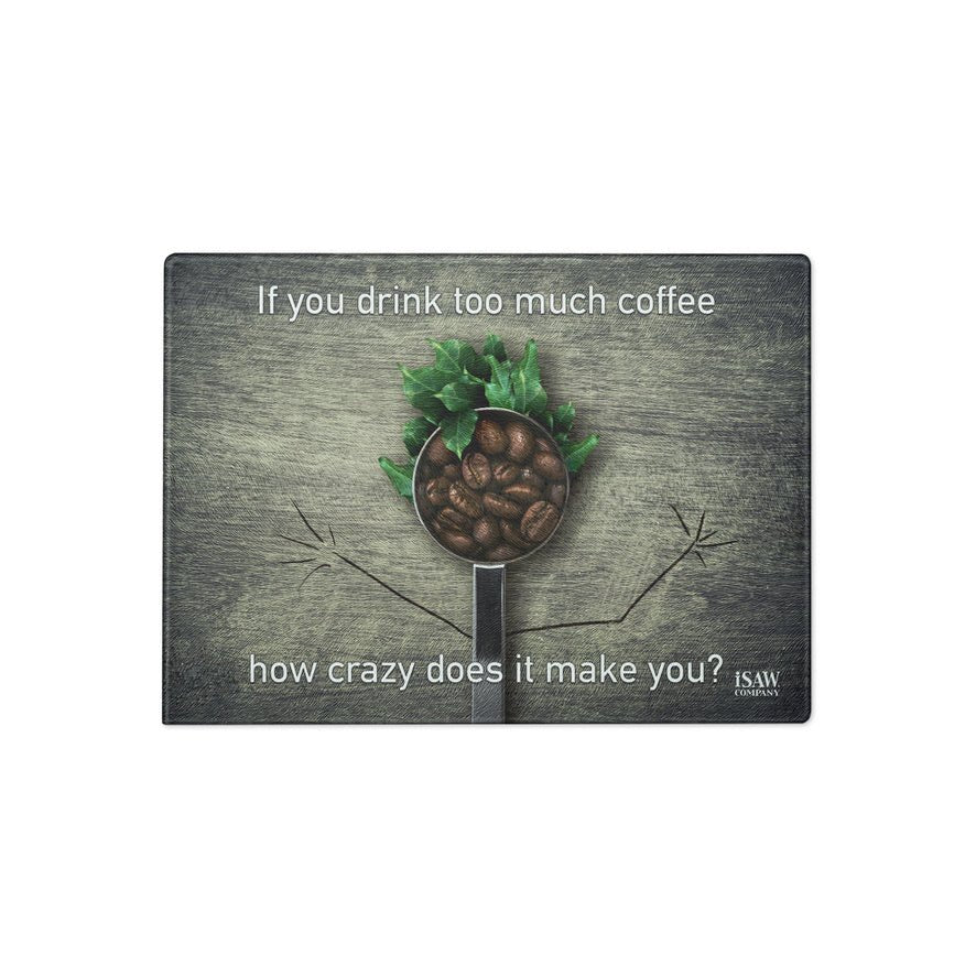 If You Drink Too Much Coffee How Crazy Does It Make You - Glass Cutting Board - iSAW Company