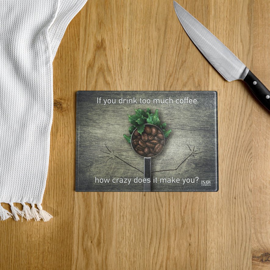 If You Drink Too Much Coffee How Crazy Does It Make You - Glass Cutting Board - iSAW Company