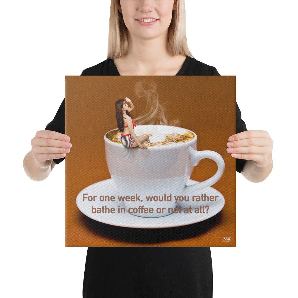 For One Week Would You Rather Bathe In Coffee or Not At All - Canvas Print - iSAW Company