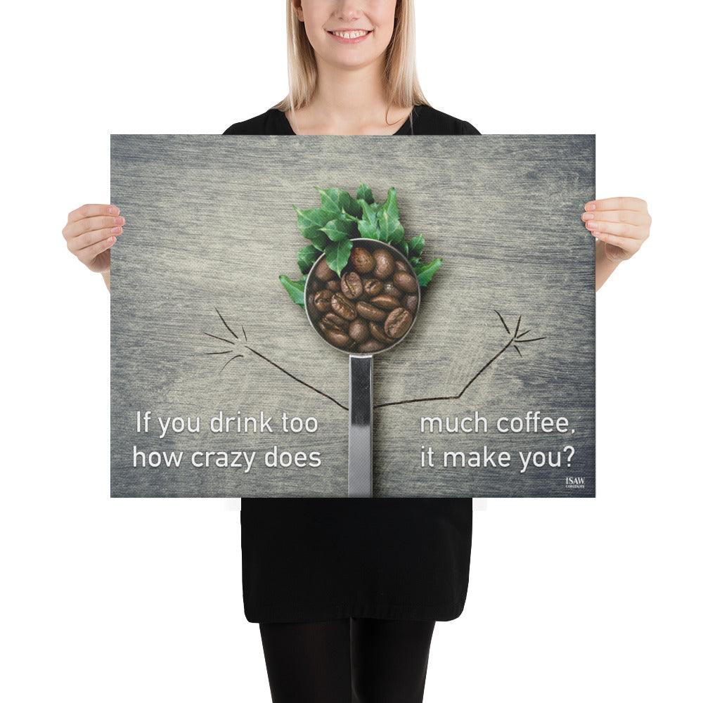 If You Drink Too Much Coffee How Crazy Does It Make You - Canvas Print - iSAW Company