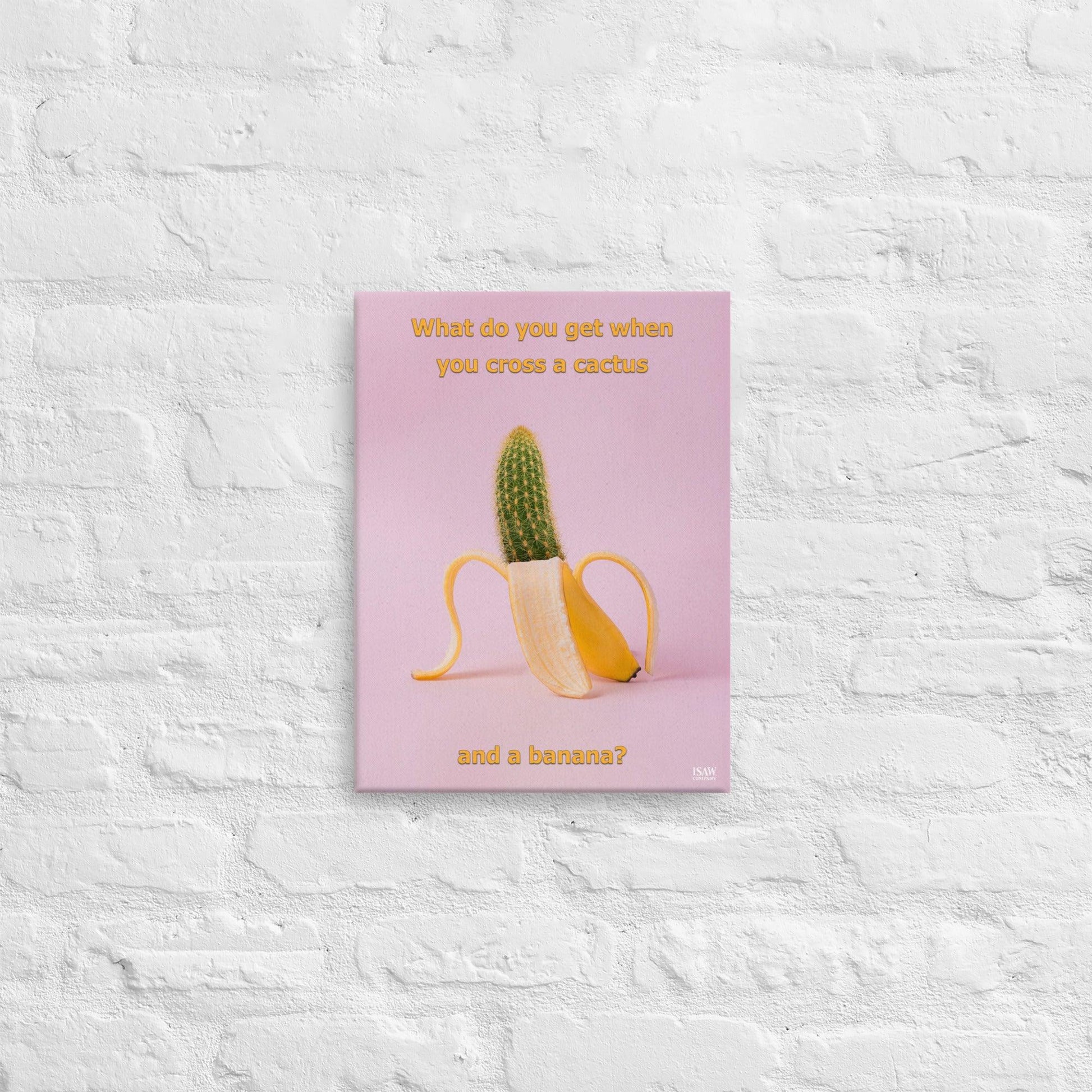 What Do You Get When You Cross A Cactus and a Banana - Canvas Print - iSAW Company