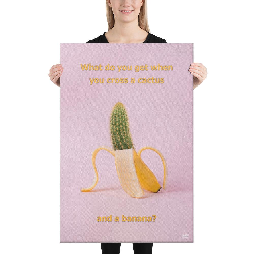 What Do You Get When You Cross A Cactus and a Banana - Canvas Print - iSAW Company